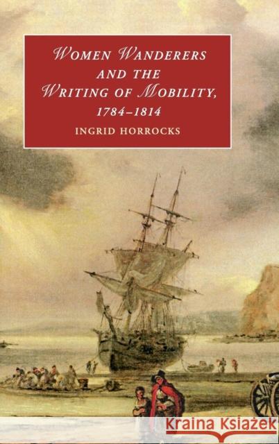 Women Wanderers and the Writing of Mobility, 1784-1814 Ingrid Horrocks   9781107182233 Cambridge University Press - książka