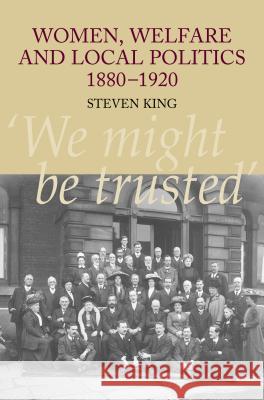 Women, Welfare and Local Politics, 1880-1920 : 'We Might be Trusted' Steven King 9781845190873 SUSSEX ACADEMIC PRESS - książka