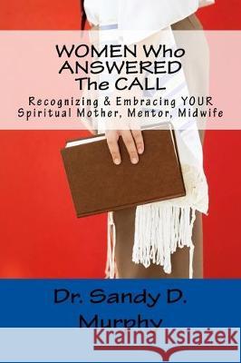 WOMEN Who ANSWERED The CALL: Recognizing & Embracing YOUR Spiritual Mother, Mentor, Midwife Sandy D. Murphy 9781986545426 Createspace Independent Publishing Platform - książka