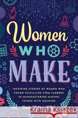 Women Who Make: Inspiring Stories of Women Who Found Fulfilling STEM Careers in Manufacturing Making Things with Meaning Mba Bonita Richter 9780578591254 Profit Strategies - książka