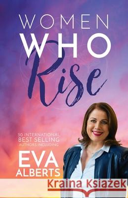 Women Who Rise- Eva Alberts: 30 International Best Selling Author Including Eva Alberts 9781948927079 Kate Butler Books - książka
