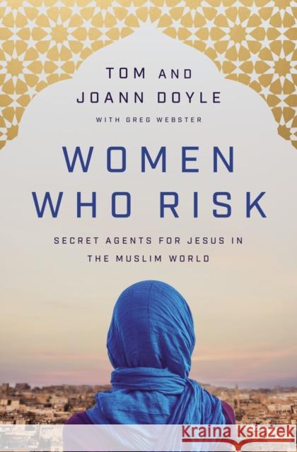 Women Who Risk: Secret Agents for Jesus in the Muslim World Tom Doyle Joann Doyle Greg Webster 9780785233466 Thomas Nelson Publishers - książka