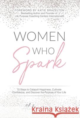 Women Who Spark: 12 Steps to Catapult Happiness, Cultivate Confidence and Discover the Purpose of Your Life Aleta Norris 9781640855526 Aleta Norris LLC - książka
