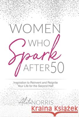 Women Who Spark After 50: Inspiration to Reinvent and Reignite Your Life for the Second Half Aleta Norris 9781647464547 Aleta Norris LLC - książka