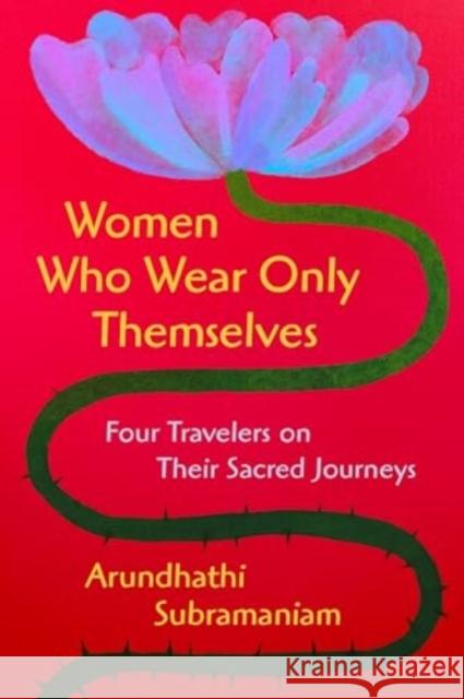 Women Who Wear Only Themselves: Four Travelers on Their Sacred Journeys Arundhathi Subramaniam 9780063385894 HarperOne - książka
