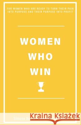 WOMEN WHO WIN: FOR WOMEN WHO ARE READY TO TURN THEIR PAIN INTO PURPOSE AND THEIR PURPOSE INTO PROFIT SIMONE BELL, FRANCESCA McDOWALL 9781999985639 Open Scroll Publications Ltd - książka