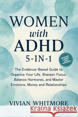 Women with ADHD 5-in-1: The Evidence-Based Guide to Organize Your Life, Sharpen Focus, Balance Hormones, and Master Emotions, Money and Relationships Vivian Whitmore 9781953934987 Vivian Whitmore - książka