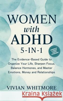 Women with ADHD 5-in-1: The Evidence-Based Guide to Organize Your Life, Sharpen Focus, Balance Hormones, and Master Emotions, Money and Relationships Vivian Whitmore 9781968553012 Vivian Whitmore - książka