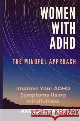 Women with ADHD: THE MINDFUL APPROACH: Improve Your ADHD Symptoms Using Mindfulness Angela Stewart 9798843056780 Independently Published - książka