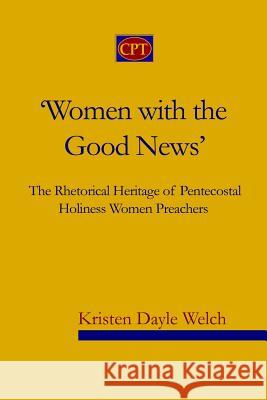 'Women with the Good News': The Rhetorical Heritage of Pentecostal Holiness Women Preachers Kristen Dayle Welch 9780981965192 CPT Press - książka