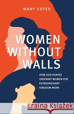 Women Without Walls: How God Shapes Ordinary Women for Extraordinary Kingdom work Mary Cotes 9789811471568 Graceworks - książka
