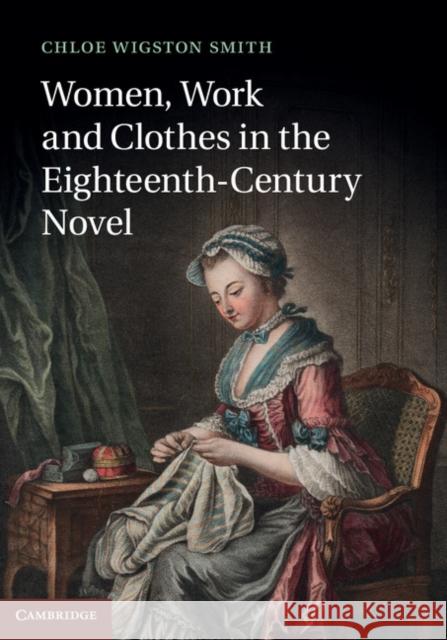 Women, Work, and Clothes in the Eighteenth-Century Novel Chloe Wigston Smith 9781107035003  - książka