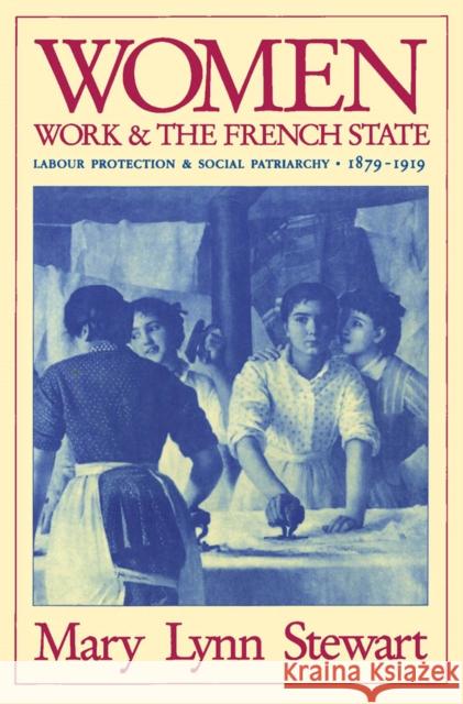 Women, Work, and the French State: Labour Protection and Social Patriarchy, 1879-1919 Mary Lynn Stewart 9780773507043 McGill-Queen's University Press - książka