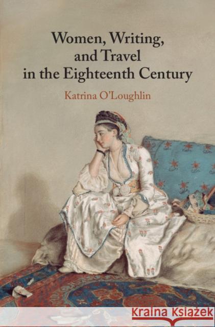 Women, Writing, and Travel in the Eighteenth Century Katrina O'Loughlin 9781107088528 Cambridge University Press - książka