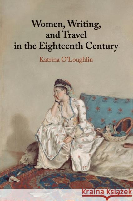 Women, Writing, and Travel in the Eighteenth Century Katrina O'Loughlin 9781107459335 Cambridge University Press - książka