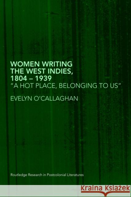 Women Writing the West Indies, 1804-1939: 'A Hot Place, Belonging to Us' O'Callaghan, Evelyn 9780415418584 ROUTLEDGE - książka