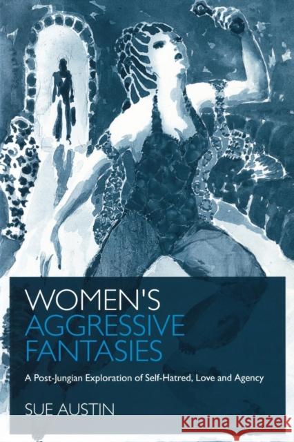 Women's Aggressive Fantasies: A Post-Jungian Exploration of Self-Hatred, Love and Agency Austin, Sue 9781583919101 Routledge - książka