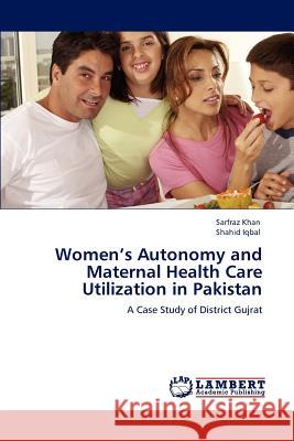 Women's Autonomy and Maternal Health Care Utilization in Pakistan Sarfraz Khan Shahid Iqbal  9783847323617 LAP Lambert Academic Publishing AG & Co KG - książka