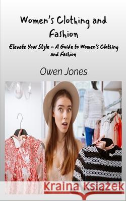 Women's Clothing And Fashion - Elevate Your Style - A Guide To Women's Clothing And Fashion Owen Jones 9788835461982 Tektime - książka