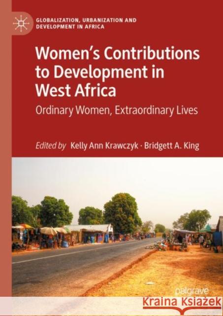 Women’s Contributions to Development in West Africa: Ordinary Women, Extraordinary Lives Kelly Ann Krawczyk Bridgett A. King 9789811981890 Palgrave MacMillan - książka