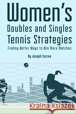 Womens Doubles and Singles Tennis Strategies: Finding Better Ways to Win More Matches Joseph Correa 9781499225556 Createspace - książka