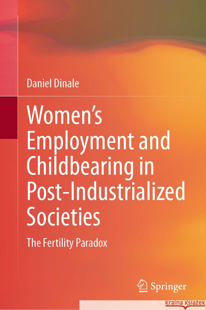 Women's Employment and Childbearing in Post-Industrialized Societies: The Fertility Paradox Daniel Dinale 9783031460975 Springer - książka