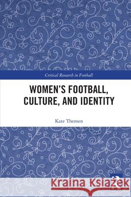 Women's Football, Culture, and Identity Kate (Manchester Metropolitan University, UK) Themen 9781032330099 Routledge - książka