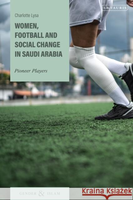 Women's Football in Saudi Arabia: The Politics of Sport, Gender and Social Change Charlotte (Norwegian Centre for Human Rights in Oslo, Norway) Lysa 9780755644209 I. B. Tauris & Company - książka