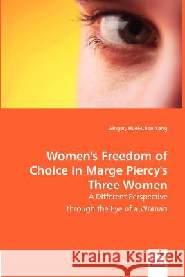 Women's Freedom of Choice in Marge Piercy's Three Women Ginger Huei-Chen Yang 9783836485395 VDM Verlag - książka