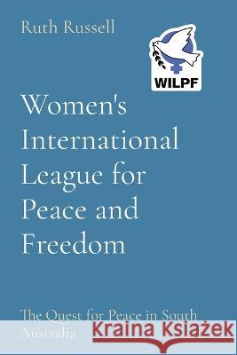 Women's International League for Peace and Freedom: The Quest for Peace in South Australia Ruth Russell 9780645142280 Perspicuous Press - książka