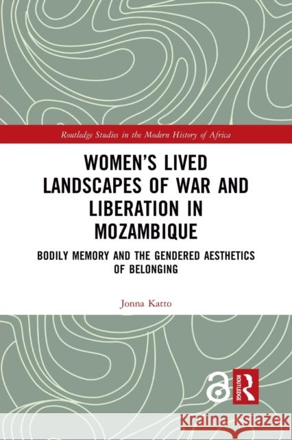 Women's Lived Landscapes of War and Liberation in Mozambique: Bodily Memory and the Gendered Aesthetics of Belonging Jonna Katto 9781032086316 Routledge - książka