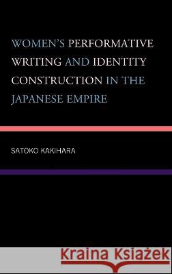 Women\'s Performative Writing and Identity Construction in the Japanese Empire Satoko Kakihara 9781793611604 Lexington Books - książka