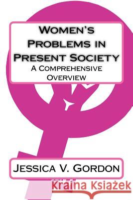 Women's Problems in Present Society: A Comprehensive Overview Jessica V. Gordon 9781981700868 Createspace Independent Publishing Platform - książka
