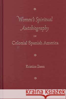 Women's Spiritual Autobiography in Colonial Spanish America Kristine Ibsen 9780813017273 University Press of Florida - książka