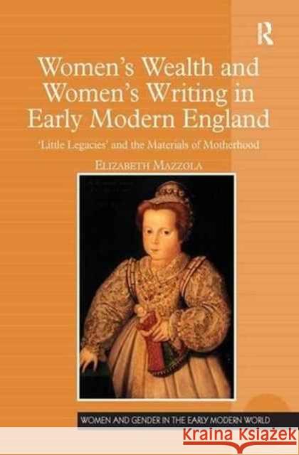 Women's Wealth and Women's Writing in Early Modern England: 'Little Legacies' and the Materials of Motherhood Mazzola, Elizabeth 9781138276208 Routledge - książka