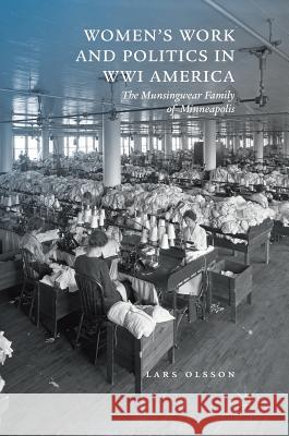 Women's Work and Politics in Wwi America: The Munsingwear Family of Minneapolis Olsson, Lars 9783319902142 Palgrave MacMillan - książka