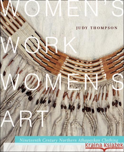 Women's Work, Women's Art: Nineteenth-Century Northern Athapaskan Clothing: Volume 68 Judy Thompson 9780773541597 McGill-Queen's University Press - książka