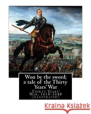 Won by the sword; a tale of the Thirty Years' War. By: G. A. Henty (illustrated): Thirty Years' War, 1618-1648 Henty, G. a. 9781537523989 Createspace Independent Publishing Platform - książka