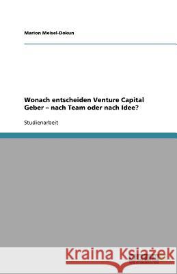 Wonach entscheiden Venture Capital Geber - nach Team oder nach Idee? Marion Meisel-Dokun 9783640741403 Grin Verlag - książka