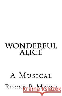 Wonderful Alice: A Musical by Roger P. Myers Roger P. Myers 9781452858340 Createspace - książka