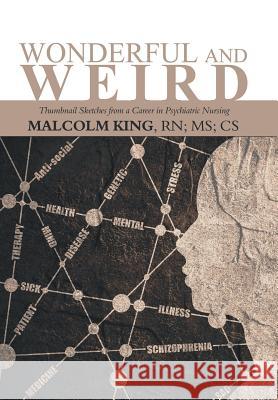 Wonderful and Weird: Thumbnail Sketches from a Career in Psychiatric Nursing MS Malcolm King Cs, RN 9781546232803 Authorhouse - książka