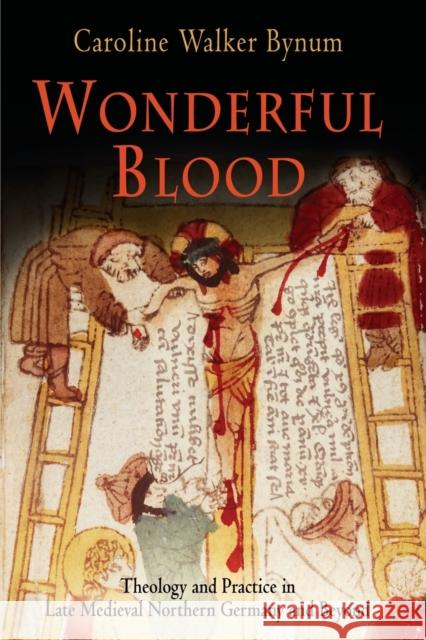 Wonderful Blood: Theology and Practice in Late Medieval Northern Germany and Beyond Bynum, Caroline Walker 9780812220193 University of Pennsylvania Press - książka