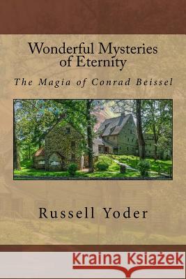 Wonderful Mysteries of Eternity - The Magia of Conrad Beissel Russell Yoder Alfred DeStefan 9781537782867 Createspace Independent Publishing Platform - książka