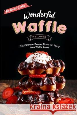 Wonderful Waffle Recipes: The Ultimate Recipe Book for Every True Waffle Lover Dennis Carter 9781693267918 Independently Published - książka