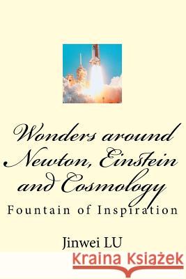 Wonders Around Newton, Einstein and Cosmology: Fountain of Inspiration Dr Jinwei Lu 9781548371098 Createspace Independent Publishing Platform - książka