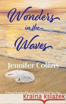 Wonders in the Waves: A Novel Inspired by Love That Does Not Die Jennifer Collins 9781737676645 Words in the Wings Press, Inc - książka