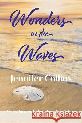 Wonders in the Waves: A Novel Inspired by Love That Does Not Die Jennifer Collins 9781737676652 Words in the Wings Press, Inc - książka