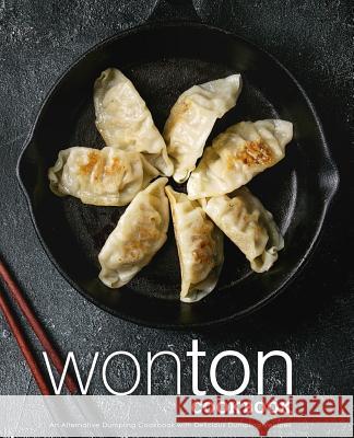 Wonton Cookbook: An Alternative Dumpling Cookbook with Delicious Dumpling Recipes (2nd Edition) Booksumo Press 9781798910726 Independently Published - książka