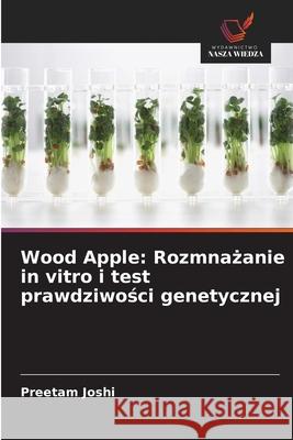 Wood Apple: Rozmnazanie in vitro i test prawdziwosci genetycznej Joshi, Preetam 9786208757120 Wydawnictwo Nasza Wiedza - książka