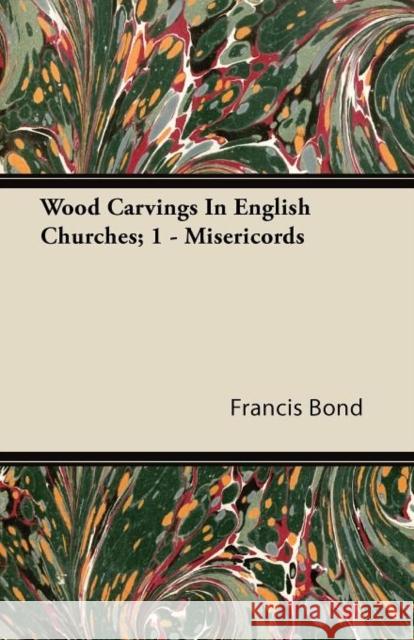 Wood Carvings In English Churches; 1 - Misericords Francis Bond 9781446088517 Read Books - książka